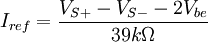  I_{ref} = \frac {V_{S+} - V_{S-} - 2V_{be}} {39 k\Omega}
   