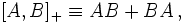 [A,B]_+ \equiv AB+BA\,,