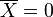 \overline{ X}=0