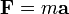 \mathbf{F} = m \mathbf{a}