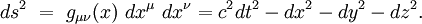 ds^2 \ = \ g_{\mu\nu}(x) \ dx^{\mu} \ dx^{\nu}=c^2dt^2-dx^2-dy^2-dz^2.