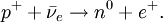 p^+ + \bar{\nu}_e \rightarrow n^0 + e^+.