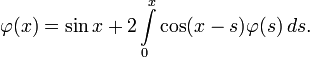 \varphi(x)=\sin x+2\int\limits_0^x \cos(x-s)\varphi(s)\,ds.