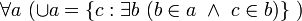 ~ \forall a \ (\cup a = \{c: \exist b \ (b \in a \ \land \ c \in b)\} \ )