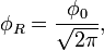\phi_R = \frac{\phi_0}{\sqrt{2\pi}}, \