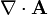 \nabla \cdot \mathbf{A}
