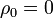 \! \rho_0 = 0