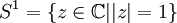 S^1=\{z\in {\mathbb C||z|=1}\}