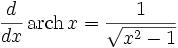 {d \over dx}\,\operatorname{arch}\,x = { 1 \over \sqrt{x^2 - 1}}