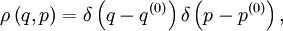 \rho \left(q,p\right)=\delta\left(q-q^{(0)}\right)\delta\left(p-p^{(0)}\right), 