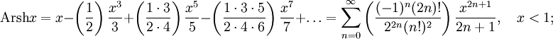 \operatorname{Arsh}x=x-\left(\frac{1}{2}\right)\frac{x^3}{3}+\left(\frac{1\cdot3}{2\cdot4}\right)\frac{x^5}{5}-\left(\frac{1\cdot3\cdot5}{2\cdot4\cdot6}\right)\frac{x^7}{7}+\ldots=\sum_{n=0}^\infty\left(\frac{(-1)^n(2n)!}{2^{2n}(n!)^2}\right)\frac{x^{2n+1}}{2n+1},\quad x&amp;lt;1;