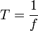 T=\frac{1}{f}\qquad\,\!