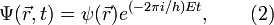 \! \Psi ( \vec{r}, t) = \psi ( \vec{r} ) {e}^{( - 2 \pi i / h) E t} , \qquad ( 2 ) 