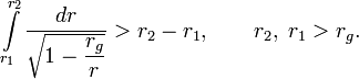 \int\limits_{r_1}^{r_2}\frac{dr}{\sqrt{1-\displaystyle\frac{r_g}{r}}}>r_2-r_1,\qquad r_2,\;r_1>r_g.