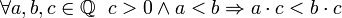 \forall a,b,c \in \mathbb{Q} ~~ c&gt;0 \land a&lt;b \Rightarrow a \cdot c &lt; b \cdot c