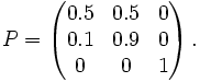 P = \left(
\begin{matrix}
0.5 & 0.5 & 0 \\
0.1 & 0.9 & 0 \\
0 & 0 & 1
\end{matrix}
\right).
