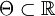 \Theta \subset \mathbb{R}