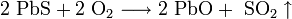 \mathrm{2 \ PbS + 2 \ O_2 \longrightarrow 2 \ PbO + \ SO_2 \uparrow}