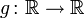 g\colon\mathbb{R}\to \mathbb{R}