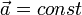 \vec a = const