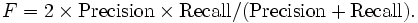F = 2 \times \mathrm{Precision} \times \mathrm{Recall} / (\mathrm{Precision} + \mathrm{Recall}).\,