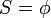 ~S = \phi
