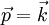\vec p = \vec k