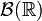 \mathcal{B}(\mathbb{R})
