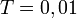 \ T = 0,01 