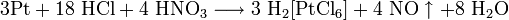 \mathrm{3Pt + 18 \ HCl + 4 \ HNO_3 \longrightarrow 3 \ H_2[PtCl_6] + 4 \ NO \uparrow + 8 \ H_2O}