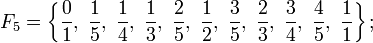 F_5=\left\{\frac{0}{1},\;\frac{1}{5},\;\frac{1}{4},\;\frac{1}{3},\;\frac{2}{5},\;\frac{1}{2},\;\frac{3}{5},\;\frac{2}{3},\;\frac{3}{4},\;\frac{4}{5},\;\frac{1}{1}\right\};