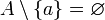 A\setminus\{a\}=\varnothing
