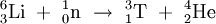  {}^6_3\mathrm{Li} \ + \ ^1_0\mathrm{n} \ \rightarrow \ ^3_1\mathrm{T} \ + \ ^4_2\mathrm{He}