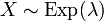 X \sim \mathrm{Exp}(\lambda)