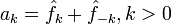 a_k = \hat{f}_k+\hat{f}_{-k}, k&amp;amp;gt;0