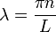 \lambda=\dfrac{\pi n}{L}