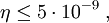 \eta\leq 5\cdot10^{-9}\;,
