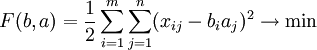 F(b, a) = \frac{1}{2}\sum_{i=1}^m \sum_{j=1}^n (x_{ij} - b_i a_j )^2 \to \min