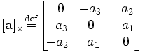 [\mathbf{a}]_{\times} \stackrel{\rm def}{=} \begin{bmatrix}\,\,0&amp;amp;\!-a_3&amp;amp;\,\,\,a_2\\\,\,\,a_3&amp;amp;0&amp;amp;\!-a_1\\\!-a_2&amp;amp;\,\,a_1&amp;amp;\,\,0\end{bmatrix}