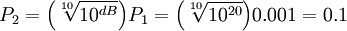 {P_2} =  {\left( {\sqrt[10]{10^{dB}}} \right) } {P_1}  = {\left( {\sqrt[10]{10^{20}}} \right) } {0.001}=0.1