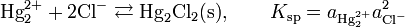 
\text{Hg}_2^{2+} + 2\text{Cl}^- \rightleftarrows \text{Hg}_2\text{Cl}_2\text{(s)},\qquad 
K_{\text{sp}} = a_{\text{Hg}_2^{2+}} a_{\text{Cl}^-}^2 
