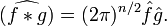 \widehat{(f\ast g)}=(2\pi)^{n/2}\hat{f}\hat{g}.