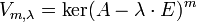 V_{m,\lambda}= \ker(A-\lambda \cdot E)^m