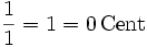 \frac{1}{1} = 1 = 0\,\mathrm{Cent}