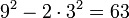 9^2 - 2\cdot 3^2 = 63