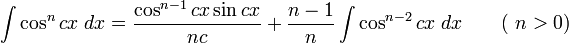 \int\cos^n cx\;dx = \frac{\cos^{n-1} cx\sin cx}{nc} + \frac{n-1}{n}\int\cos^{n-2} cx\;dx \qquad\mbox{( }n&amp;gt;0\mbox{)}\,\!