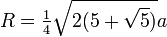 R=\begin{matrix}{1\over4}\end{matrix}\sqrt{2(5+\sqrt5)}a