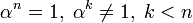 \alpha^n=1,\;\alpha^k\neq 1,\;k&amp;lt;n