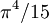 ~\pi^4 / 15 