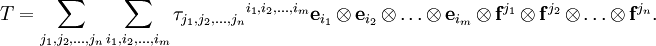 T = \sum_{j_1,j_2,\ldots,j_n}^{} \sum_{i_1,i_2,\ldots,i_m}^{} {\tau_{j_1,j_2,\ldots,j_n}}^{i_1,i_2,\ldots,i_m}
\mathbf{e}_{i_1}\,\otimes\,\mathbf{e}_{i_2}\,\otimes\,\ldots\,\otimes\,\mathbf{e}_{i_m}\,\otimes\,\mathbf{f}^{j_1}\,\otimes\,\mathbf{f}^{j_2}\,\otimes\,\ldots\,\otimes\,\mathbf{f}^{j_n}.
